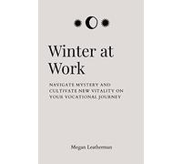 Winter at Work: Navigate Mystery and Cultivate New Vitality on Your Vocational Journey