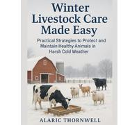 Winter Livestock Care Made Easy: Practical Strategies to Protect and Maintain Healthy Animals in Harsh Cold Weather