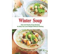 Winter Soup: Hot and Hearty Soup Recipes to Help You Lose Weight Without Dieting: Health and Fitness on a Budget (The Everyday Cookbook)