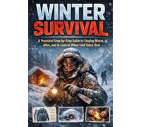 WINTER SURVIVAL: A Practical Step-by-Step Guide to Staying Warm, Alive, and in Control When Cold Takes Over (The Complete Survival Series)