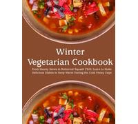 Winter Vegetarian Cookbook: From Hearty Stews to Butternut Squash Chili; Learn to Make Delicious Dishes to Keep Warm During the Cold Frosty Days