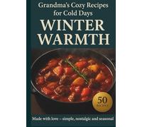 Winter Warmth: Comfort Recipes from Grandma’s Kitchen: 50 Easy & Affordable Winter Recipes - Homemade Soups, Stews, and Baked Meals Inspired by ... of ... of Home: Traditional Comfort Cooking Series)
