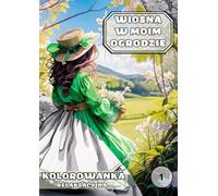 Wiosna w moim ogrodzie - Kolorowanka relaksacyjna dla dorosłych z inspirującymi cytatami o naturze, życiu i harmonii: 50 Ilustracji z Naturą, Ogrodem ... Relaks, Mindfulness, Wiosenny Klimat, Cytaty