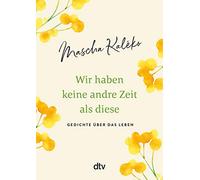 Wir haben keine andre Zeit als diese: Gedichte über das Leben