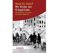 Wir Kinder der Kriegskinder: Die Generation im Schatten des Zweiten Weltkriegs