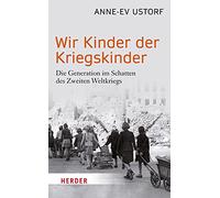 Wir Kinder der Kriegskinder: Die Generation im Schatten des Zweiten Weltkriegs