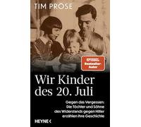 Wir Kinder des 20. Juli: Gegen das Vergessen: Die Töchter und Söhne des Widerstands gegen Hitler erzählen ihre Geschichte