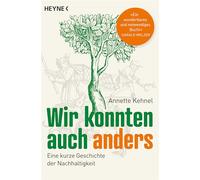 Wir konnten auch anders: Eine kurze Geschichte der Nachhaltigkeit - »Ein wunderbares und notwendiges Buch!« Harald Welzer - Ausgezeichnet mit dem NDR-Sachbuchpreis 2021