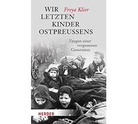 Wir letzten Kinder Ostpreußens: Zeugen einer vergessenen Generation