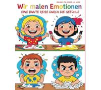Wir malen Emotionen: Eine bunte Reise durch die Gefühle.: Das perfekte Werkzeug, um über Gefühle zu sprechen und die emotionale Entwicklung deines Kindes zu unterstützen.