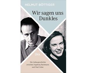 Wir sagen uns Dunkles: Die Liebesgeschichte zwischen Ingeborg Bachmann und Paul Celan