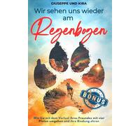 Wir sehen uns wieder am Regenbogen: Wie Sie mit dem Verlust ihres Freundes mit vier Pfoten umgehen und ihre Bindung ehren