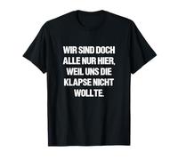 Wir sind doch alle nur herier, Weil UNS die Klapse Nicht Wants T-Shirt