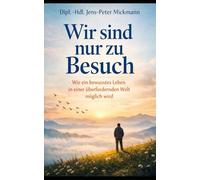 Wir sind zu Besuch auf der Erde: Wie ein bewusstes Leben in einer überfordernden Welt möglich wird