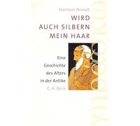 Wird auch silbern mein Haar: Eine Geschichte des Alters in der Antike