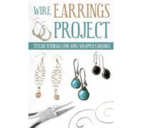 Wire Earrings Projects: Stylish Tutorials for Wire Wrapped Earrings: Quick Easy Wire Earrings You Can Make in Minutes