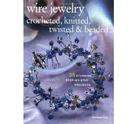 Wire Jewelry: Crocheted, Knitted, Twisted & Beaded: 35 Stunning Step-by-step Projects