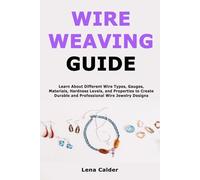 Wire Weaving Guide: Learn About Different Wire Types, Gauges, Materials, Hardness Levels, and Properties to Create Durable and Professional Wire Jewelry Designs