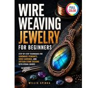 Wire Weaving Jewelry for Beginners: Step-by-Step Techniques for Handmade Pendants, Boho Earrings, and Artisan Stone Designs with Visual Guides