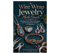 Wire Wrap Jewelry Made Simple: Essential Tools, Basic Techniques, and 10 Easy Jewelry Projects for Beginners
