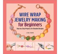 Wire Wrap Jewelry Making for Beginners: Step-By-Step Projects for Beaded Designs