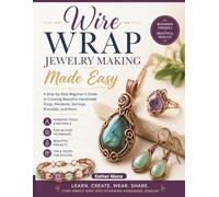 WIRE WRAP JEWELRY MAKING MADE EASY: The Complete Step-by-Step Guide to Mastering Basic Loops, Coils, and Weaves to Create Professional-Grade Bracelets, Rings, and Pendants at Home.