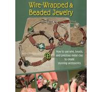 Wire-Wrapped and Beaded Jewelry: How to Use Wire, Beads and Precious Metal Clay to Create Stunning Accessories