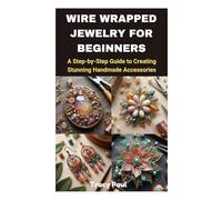WIRE WRAPPED JEWELRY FOR BEGINNERS: A Step-by-Step Guide to Creating Stunning Handmade Accessories