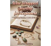 Wire Wrapped Jewelry for Beginners: Learn Step-by-Step How to Create, Design & Sell Handmade Gemstone Jewelry for Profit