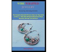 WIRE WRAPPED JEWELRY MAKING FOR BEGINNERS: The Complete Beautiful Pictures Step -by- Step Guide on How to Make Wire Wrapped Rhinestone Rings, Bracelet, Earrings and Necklace