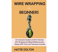 Wire Wrapping for Beginners: An Instruction Guide to Craft 15 Intricate Wire Wrapped and Bead Making Jewelry Designs With Tools and Techniques Included
