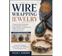 WIRE WRAPPING JEWELRY: A Step-by-Step Introduction to Wire Wrapping Techniques - Simple Methods for Creating Beautiful Pendants, Earrings, Rings, and Bracelets at Home