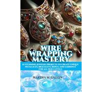 WIRE WRAPPING MASTERY: 21 STUNNING JEWELRY PROJECTS TO CREATE UNIQUE NECKLACES, BRACELETS, RINGS, AND EARRINGS FOR ALL SKILL LEVELS