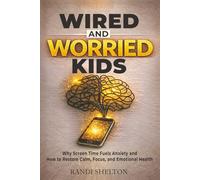 Wired and Worried Kids: Why Screen Time Fuels Anxiety and How to Restore Calm, Focus, and Emotional Health