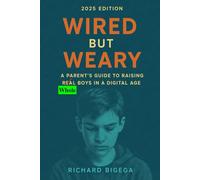 Wired but Weary: A Parent’s Guide to Raising Whole Boys in a Digital Age