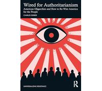Wired for Authoritarianism: American Oligarchies and How to Re-Wire America for the People (Universalizing Resistance)