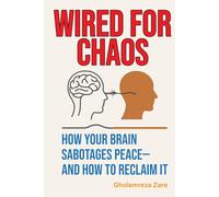 Wired for Chaos: How Your Brain Sabotages Peace-And How to Reclaim It (Emotional Freedom & Self-Mastery Series)