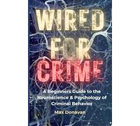 WIRED FOR CRIME: A Beginner's Guide to the Neuroscience and Psychology of Criminal Behavior (Forensic Science For Rookies)