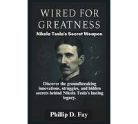 Wired For Greatness: Nikola Tesla's Secret Weapon: Discover the Groundbreaking Innovations, Struggles, and Hidden Secrets Behind Nikola Tesla’s Lasting Legacy.