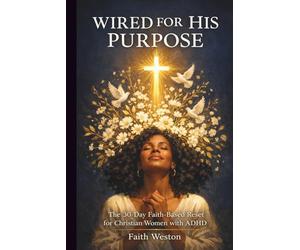 Wired for His Purpose: The 30-Day Faith-Based Reset for Christian Women with ADHD: Daily Scripture, Practical Tools and Grace-Filled Strategies to Find Focus, Beat Overwhelm and Thrive in God’s Design