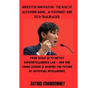 WIRED FOR INNOVATION : THE RISE OF ALEXANDR WANG , AI VISIONARY AND TECH TRAILBLAZER: From Scale AI to Meta's Superintelligence Lab - How One Young ... Shaping the Future of Artificial Intelligence