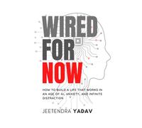 Wired For Now: Staying Human in an Age of AI, Anxiety, and Infinite Distraction