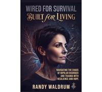 WIRED FOR SURVIVAL, BUILT FOR LIVING: Navigating the Chaos of Biopolar Disorder and Trauma with Resilience and Hope