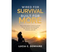 Wired for Survival, Built for More: How to Recognize Cortisol Overload, Break Free from Survival Mode, and Reclaim Your Health, Presence, and Life