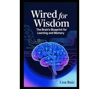 Wired for Wisdom: The Brain's Blueprint for Learning and Memory