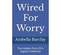 Wired For Worry: The Hidden Price Of A Digital Childhood