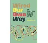 Wired Our Own Way: An Anthology of Irish Autistic Voices: 'A vitally important and beautiful shared canvas.' PETE WHARMBY