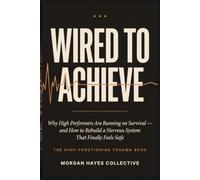 Wired to Achieve: Why High Performers Are Running on Survival-and How to Rebuild a Nervous System That Finally Feels Safe: 1