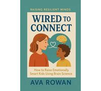 Wired to Connect: How to Raise Emotionally Smart Kids Using Brain Science (Raising Resilient Minds)