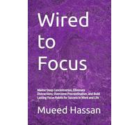 Wired to Focus: Master Deep Concentration, Eliminate Distractions, Overcome Procrastination, and Build Lasting Focus Habits for Success in Work and Life